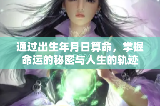 通过出生年月日算命，掌握命运的秘密与人生的轨迹