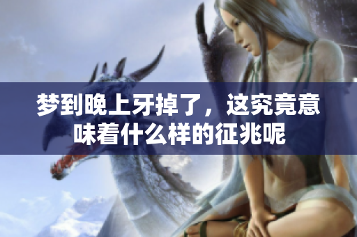 梦到晚上牙掉了，这究竟意味着什么样的征兆呢