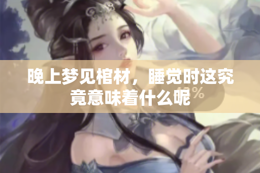 晚上梦见棺材，睡觉时这究竟意味着什么呢