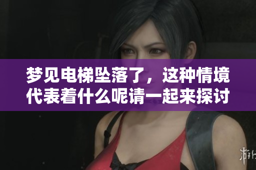 梦见电梯坠落了，这种情境代表着什么呢请一起来探讨一下吧