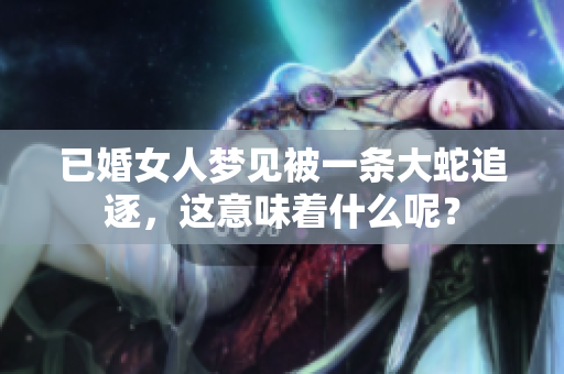 已婚女人梦见被一条大蛇追逐，这意味着什么呢？