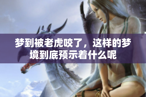 梦到被老虎咬了，这样的梦境到底预示着什么呢
