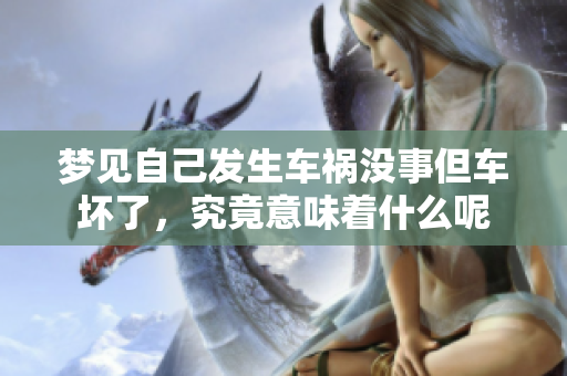 梦见自己发生车祸没事但车坏了，究竟意味着什么呢