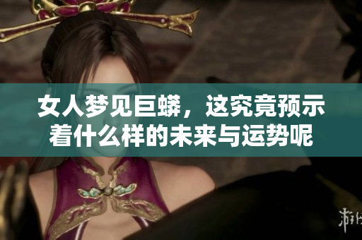 女人梦见巨蟒，这究竟预示着什么样的未来与运势呢