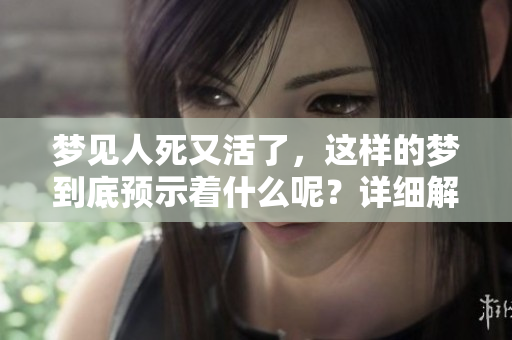 梦见人死又活了，这样的梦到底预示着什么呢？详细解读梦境的含义。