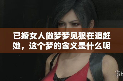 已婚女人做梦梦见狼在追赶她，这个梦的含义是什么呢