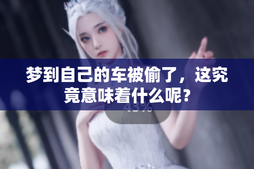 梦到自己的车被偷了，这究竟意味着什么呢？
