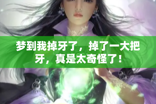 梦到我掉牙了，掉了一大把牙，真是太奇怪了！