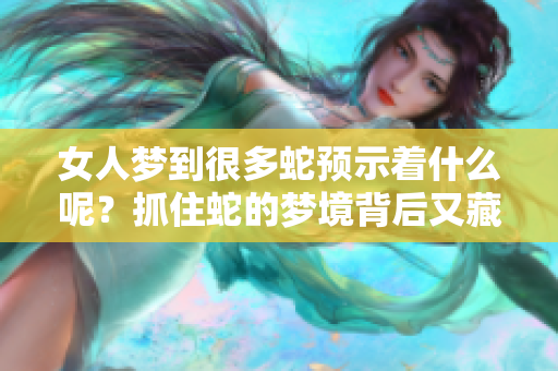 女人梦到很多蛇预示着什么呢？抓住蛇的梦境背后又藏着怎样的寓意？