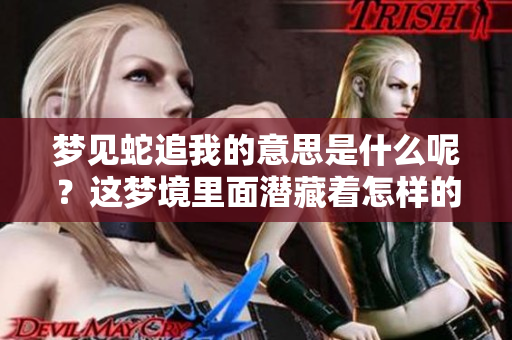 梦见蛇追我的意思是什么呢？这梦境里面潜藏着怎样的深意呢？