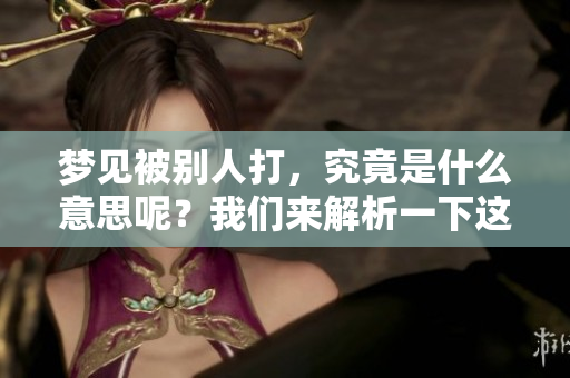 梦见被别人打，究竟是什么意思呢？我们来解析一下这个梦境。