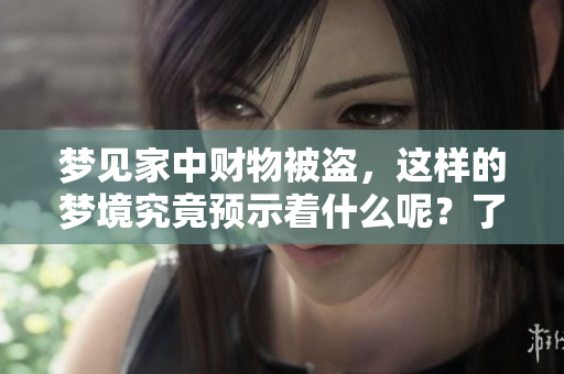 梦见家中财物被盗，这样的梦境究竟预示着什么呢？了解一下其中的深意吧