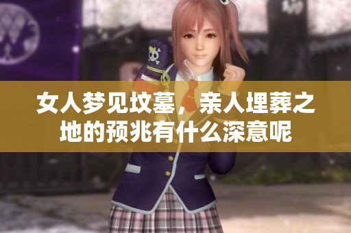 女人梦见坟墓，亲人埋葬之地的预兆有什么深意呢