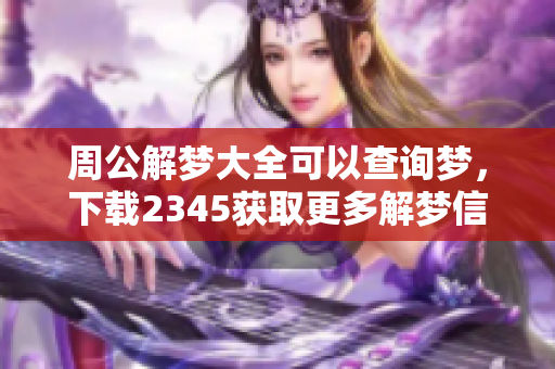 周公解梦大全可以查询梦，下载2345获取更多解梦信息