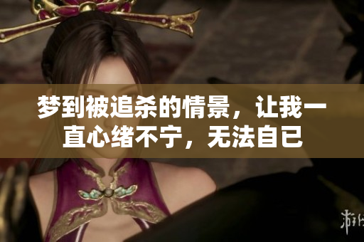 梦到被追杀的情景，让我一直心绪不宁，无法自已