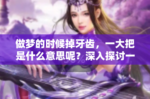做梦的时候掉牙齿，一大把是什么意思呢？深入探讨一下这个寓意。