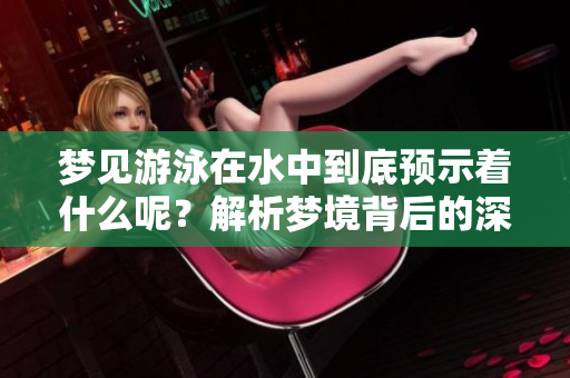 梦见游泳在水中到底预示着什么呢？解析梦境背后的深意与象征。