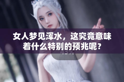 女人梦见浑水，这究竟意味着什么特别的预兆呢？