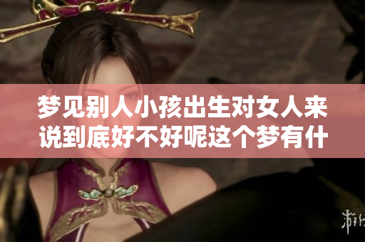 梦见别人小孩出生对女人来说到底好不好呢这个梦有什么特别的寓意