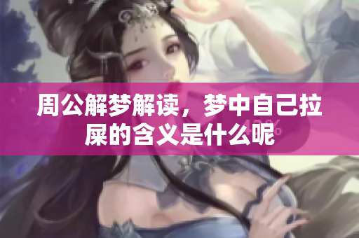 周公解梦解读，梦中自己拉屎的含义是什么呢