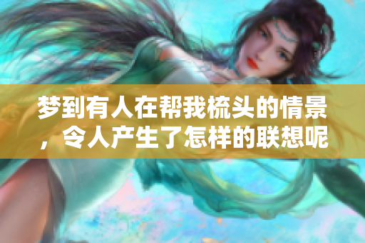 梦到有人在帮我梳头的情景，令人产生了怎样的联想呢