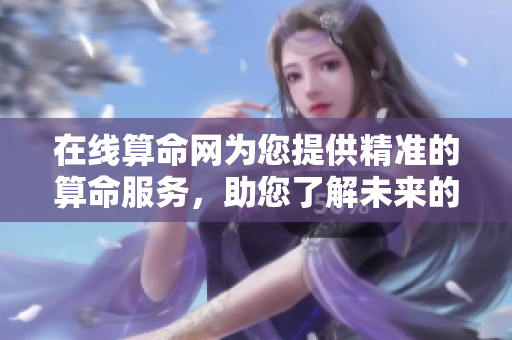 在线算命网为您提供精准的算命服务，助您了解未来的每一个可能性