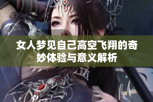 女人梦见自己高空飞翔的奇妙体验与意义解析