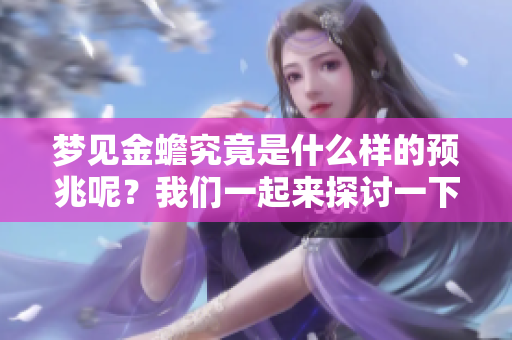 梦见金蟾究竟是什么样的预兆呢？我们一起来探讨一下这个寓意吧