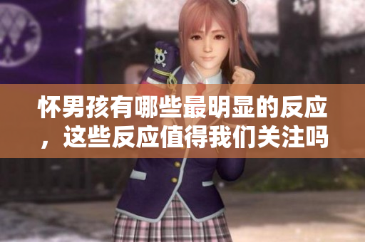怀男孩有哪些最明显的反应，这些反应值得我们关注吗