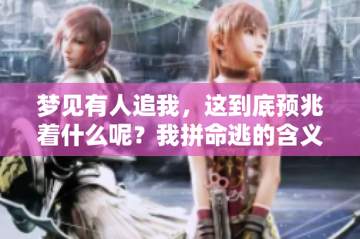 梦见有人追我，这到底预兆着什么呢？我拼命逃的含义解析