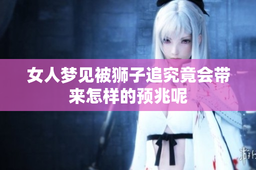 女人梦见被狮子追究竟会带来怎样的预兆呢