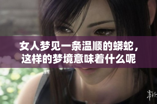 女人梦见一条温顺的蟒蛇，这样的梦境意味着什么呢