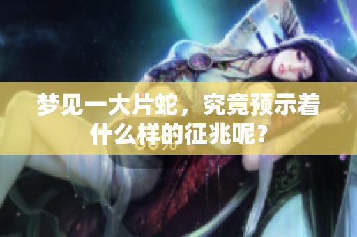 梦见一大片蛇，究竟预示着什么样的征兆呢？
