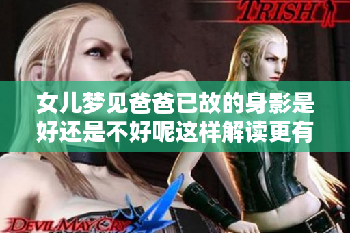 女儿梦见爸爸已故的身影是好还是不好呢这样解读更有意义