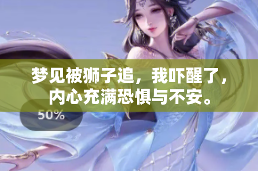 梦见被狮子追，我吓醒了，内心充满恐惧与不安。