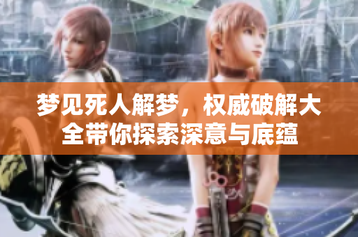 梦见死人解梦，权威破解大全带你探索深意与底蕴