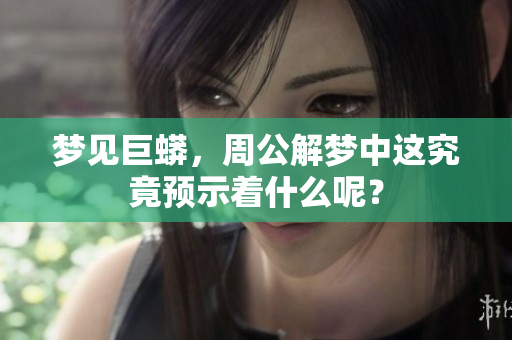 梦见巨蟒，周公解梦中这究竟预示着什么呢？