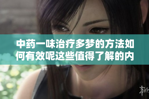 中药一味治疗多梦的方法如何有效呢这些值得了解的内容