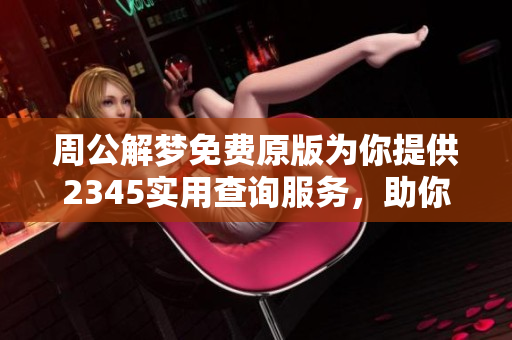 周公解梦免费原版为你提供2345实用查询服务，助你轻松解读梦境真谛