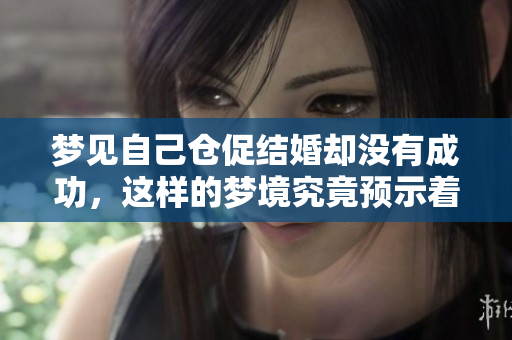 梦见自己仓促结婚却没有成功，这样的梦境究竟预示着什么呢