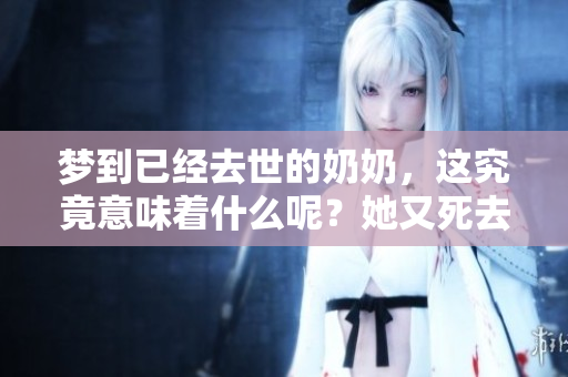 梦到已经去世的奶奶，这究竟意味着什么呢？她又死去的含义是什么呢？