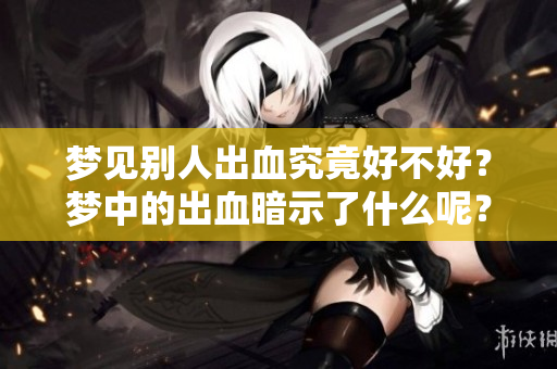 梦见别人出血究竟好不好？梦中的出血暗示了什么呢？