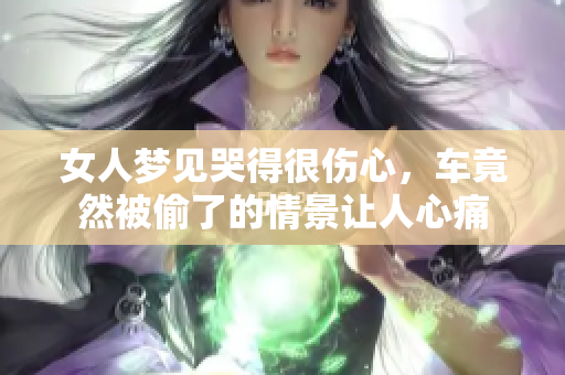 女人梦见哭得很伤心，车竟然被偷了的情景让人心痛
