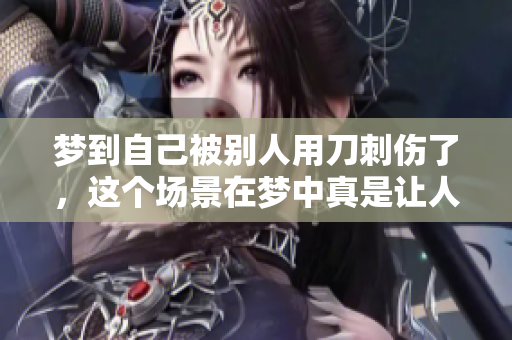 梦到自己被别人用刀刺伤了，这个场景在梦中真是让人感到害怕