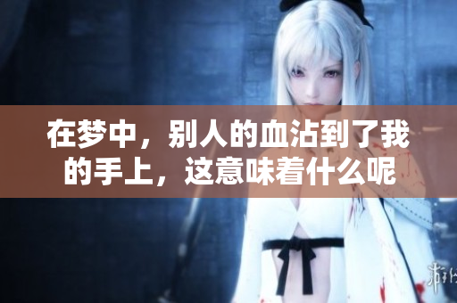 在梦中，别人的血沾到了我的手上，这意味着什么呢