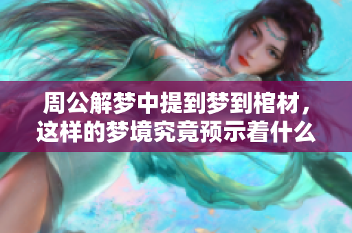 周公解梦中提到梦到棺材，这样的梦境究竟预示着什么呢