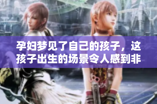 孕妇梦见了自己的孩子，这孩子出生的场景令人感到非常奇妙