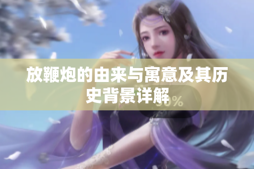 放鞭炮的由来与寓意及其历史背景详解