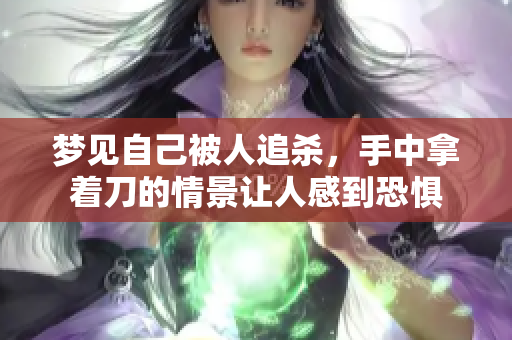 梦见自己被人追杀，手中拿着刀的情景让人感到恐惧