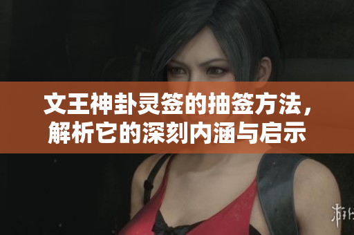 文王神卦灵签的抽签方法，解析它的深刻内涵与启示